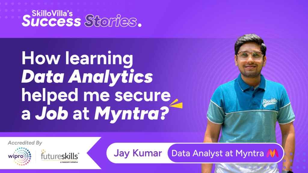 After spending almost three years in the BFSI sector, transitioning from it to Myntra demanded a blend of determination and strategic skill development for Jay Kumar Jain. With a desire to thrive in the field of data analytics, Jay sought avenues to hone his abilities, ultimately leading him to SkilloVilla.